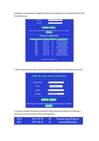 consultar y nos aparecerá la siguiente tabla con los datos que se encuentran dentro de
la tabla facturas.
Y ahora lo que tenemos que hacer es introducir los datos en el formulario tal que así:
Y le damos al botón dar de alta, cuando le demos tendremos que ver la consulta y
vemos que se ha insertado el dato correctamente.
 