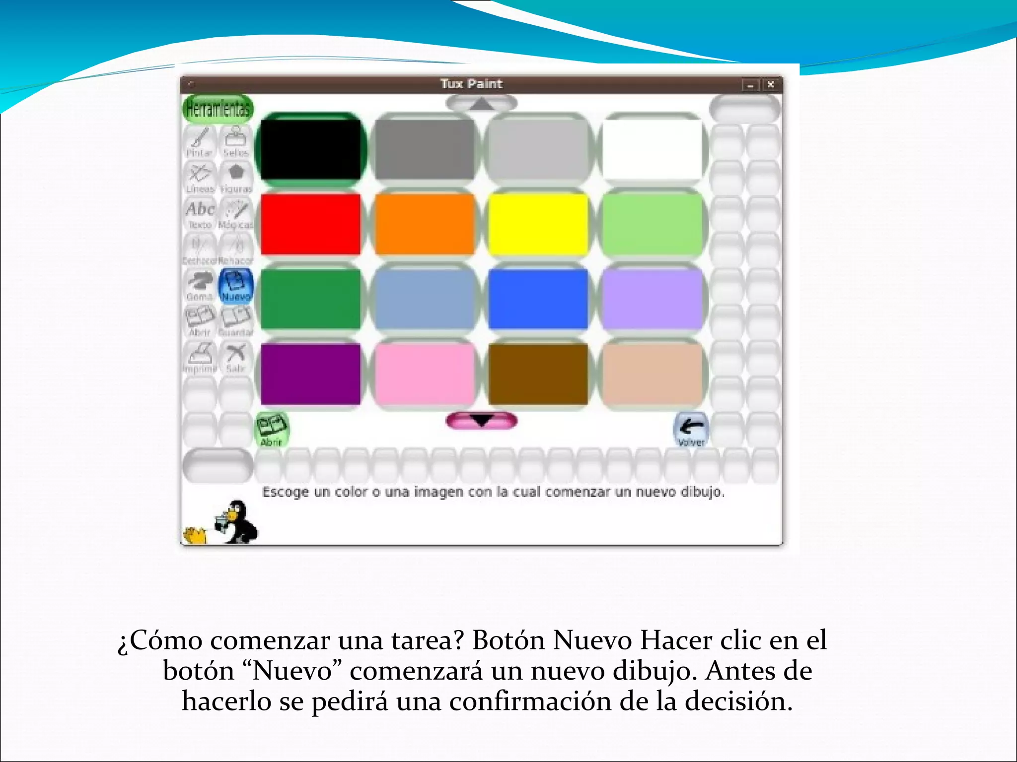 ¿Cómo comenzar una tarea? Botón Nuevo Hacer clic en el
botón “Nuevo” comenzará un nuevo dibujo. Antes de
hacerlo se pedirá una confirmación de la decisión.
 