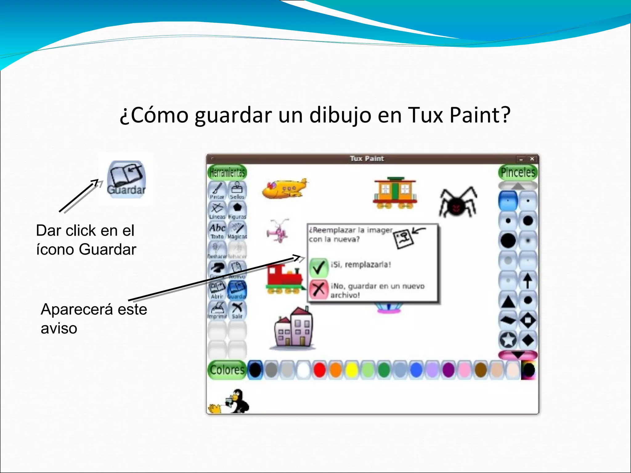¿Cómo guardar un dibujo en Tux Paint?
Dar click en el
ícono Guardar
Aparecerá este
aviso
 