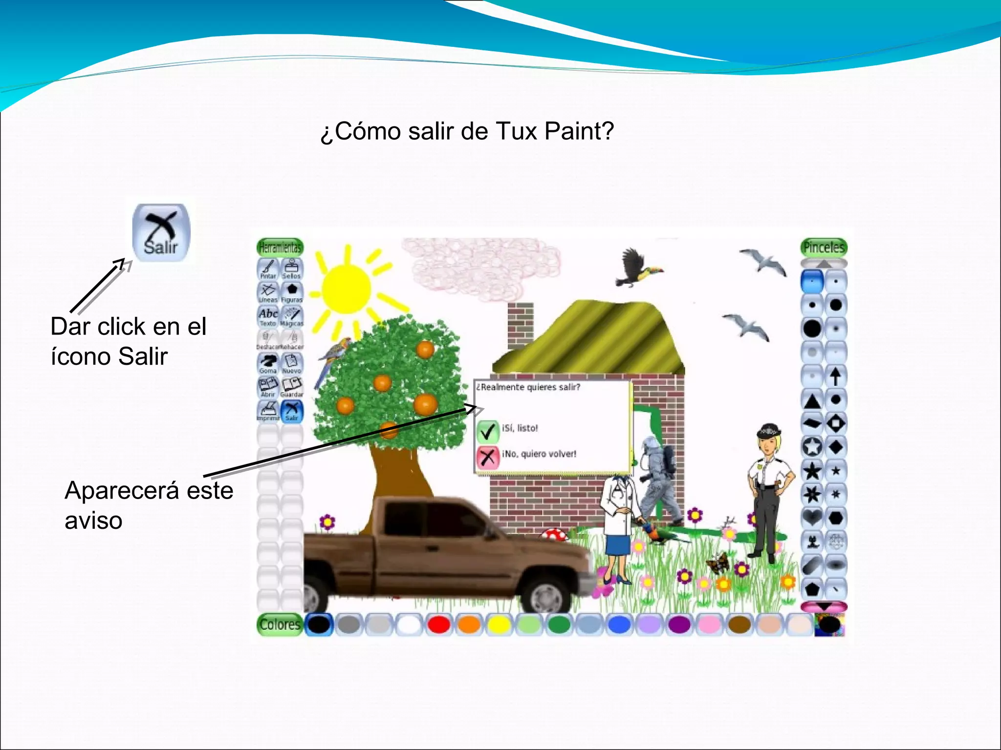 ¿Cómo salir de Tux Paint?
Dar click en el
ícono Salir
Aparecerá este
aviso
 