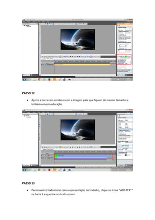 PASSO 12
 Ajuste a barra com o vídeo e com a imagem para que fiquem do mesmo tamanho e
tenham a mesma duração.
PASSO 13
 Para inserir o texto inicial com a apresentação do trabalho, clique no ícone “ADD TEXT”
na barra à esquerda mostrada abaixo.
 