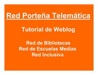 Red Porteña Telemática
    Tutorial de Weblog

     Red de Bibliotecas
   Red de Escuelas Medias
        Red Inclusiva