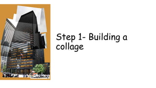 Step 1- Building a
collage
 