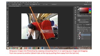 Bring your images into Photoshop by copying and pasting them in or opening your image and dragging
from one canvas to another (detach tabs at the top by pulling them away from the tab line)
 