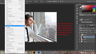 Use free transform to
alter the shape and
size of images. Go to
Edit> free transform
or click ctrl and T on
your keyboard
 
