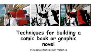 Techniques for building a
comic book or graphic
novel
Using collage techniques in Photoshop
 