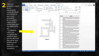 2Capturar
pantalla y copiar
en un
documento
nuevo deWord
recortando lo
que no es
necesario.
En mi caso lo
copie en dos
partes para que
me apareciera
así:
* Lo ideal es
cubrir con
recuadros las
palabras para
que los alumnos
descubran qué
palabra es en
base a la
definición y los
recuadros.
 