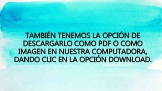 TAMBIÉN TENEMOS LA OPCIÓN DE
DESCARGARLO COMO PDF O COMO
IMAGEN EN NUESTRA COMPUTADORA,
DANDO CLIC EN LA OPCIÓN DOWNLOAD.
 