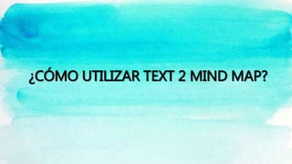¿CÓMO UTILIZAR TEXT 2 MIND MAP?
 