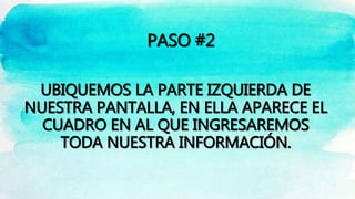 UBIQUEMOS LA PARTE IZQUIERDA DE
NUESTRA PANTALLA, EN ELLA APARECE EL
CUADRO EN AL QUE INGRESAREMOS
TODA NUESTRA INFORMACIÓN.
PASO #2
 