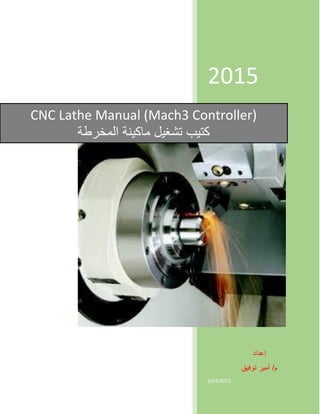 2015
‫إعداد‬
‫توفيق‬ ‫أمير‬ /‫م‬
10/4/2015
CNC Lathe Manual (Mach3 Controller)
‫المخرطة‬ ‫ماكينة‬ ‫تشغيل‬ ‫كتيب‬
 