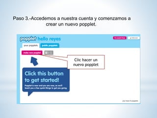 Paso 3.-Accedemos a nuestra cuenta y comenzamos a
crear un nuevo popplet.
Clic hacer un
nuevo popplet
 