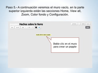 Paso 5.- A continuación veremos el muro vacío, en la parte
superior izquierda están las secciones Home, View all,
Zoom, Color fondo y Configuración.
Doble clic en el muro
para crear un popple
 