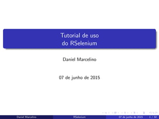 Tutorial de uso
do RSelenium
Daniel Marcelino
07 de junho de 2015
Daniel Marcelino RSelenium 07 de junho de 2015 1 / 32
 