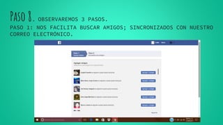 Paso 8. OBSERVAREMOS 3 PASOS.
PASO 1: NOS FACILITA BUSCAR AMIGOS; SINCRONIZADOS CON NUESTRO
CORREO ELECTRÓNICO.
 