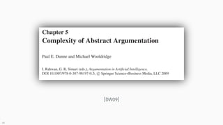 Chapter 5
Complexity of Abstract Argumentation
Paul E. Dunne and Michael Wooldridge
I. Rahwan, G. R. Simari (cds.), Argunz...