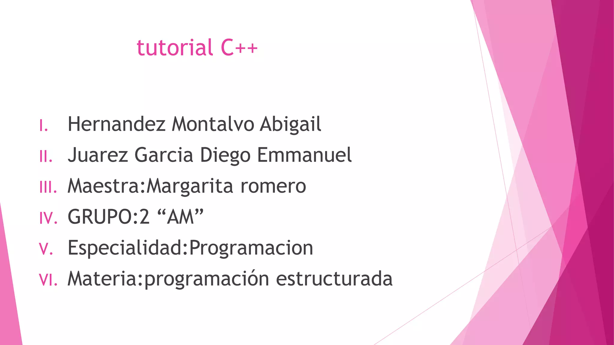 tutorial C++
I. Hernandez Montalvo Abigail
II. Juarez Garcia Diego Emmanuel
III. Maestra:Margarita romero
IV. GRUPO:2 “AM”
V. Especialidad:Programacion
VI. Materia:programación estructurada