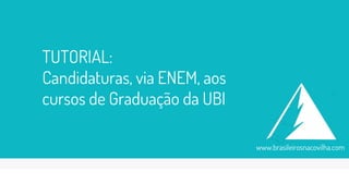 TUTORIAL:
Candidaturas, via ENEM, aos
cursos de Graduação da UBI
www.brasileirosnacovilha.com
 