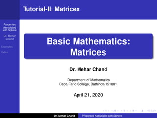 Properties
Associated
with Sphere
Dr. Mehar
Chand
Examples
Video
Tutorial-II: Matrices
Basic Mathematics:
Matrices
Dr. Mehar Chand
Department of Mathematics
Baba Farid College, Bathinda-151001
April 21, 2020
Dr. Mehar Chand Properties Associated with Sphere
 