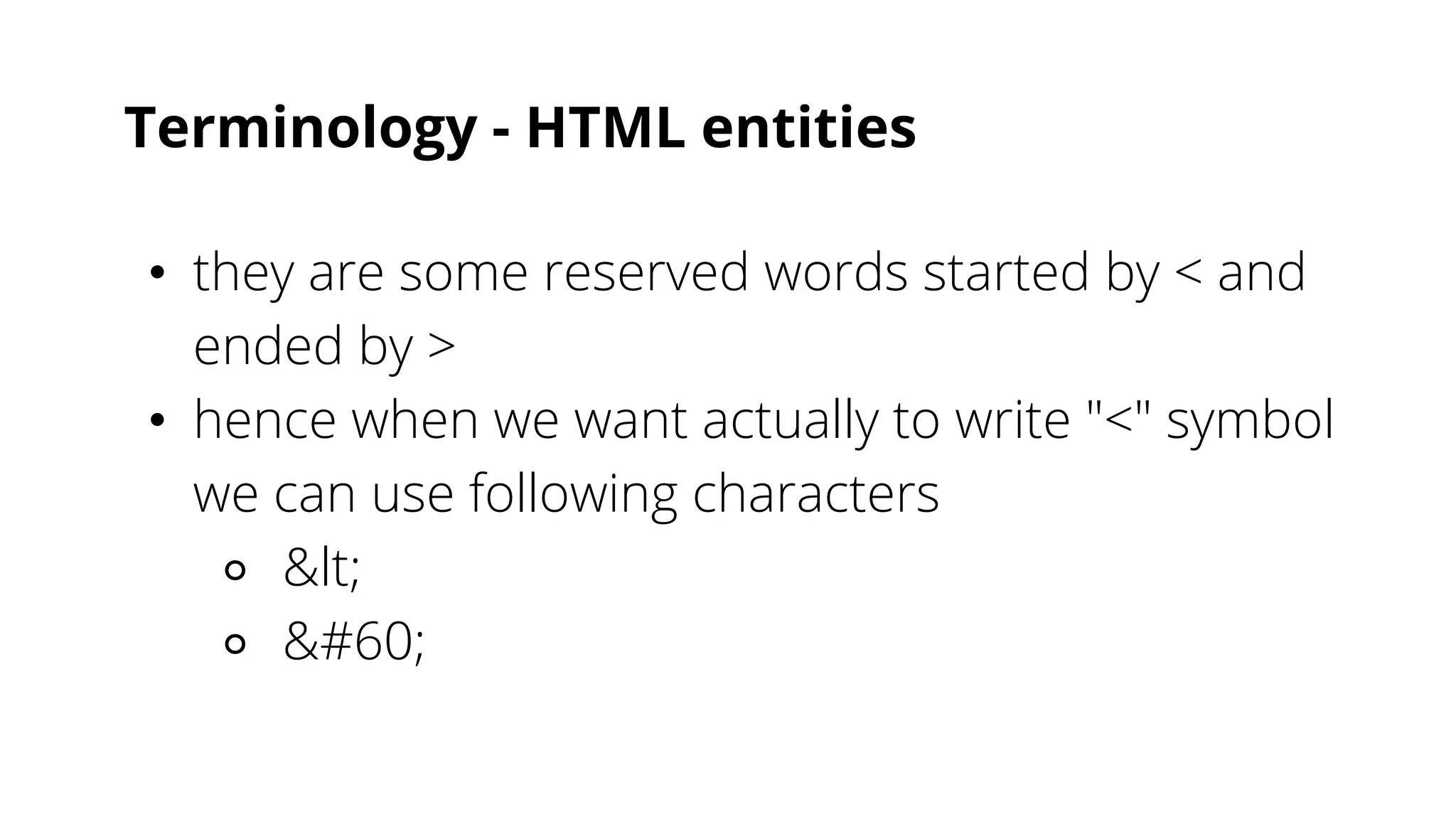 Terminology - HTML entities
• they are some reserved words started by < and
ended by >
• hence when we want actually to write "<" symbol
we can use following characters
⚬ &lt;
⚬ &#60;
 