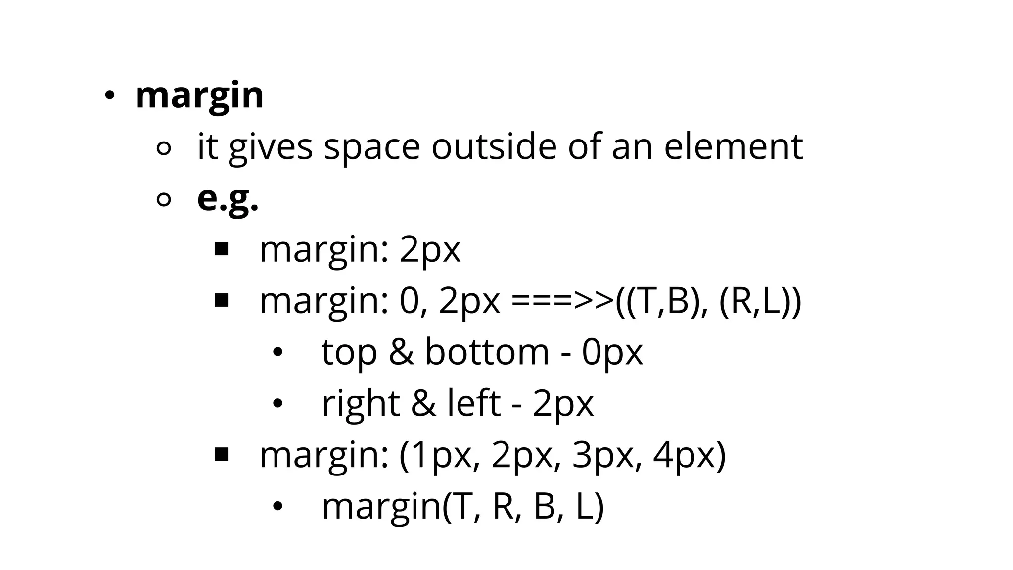 • margin
⚬ it gives space outside of an element
⚬ e.g.
￭ margin: 2px
￭ margin: 0, 2px ===>>((T,B), (R,L))
• top & bottom - 0px
• right & left - 2px
￭ margin: (1px, 2px, 3px, 4px)
• margin(T, R, B, L)
 