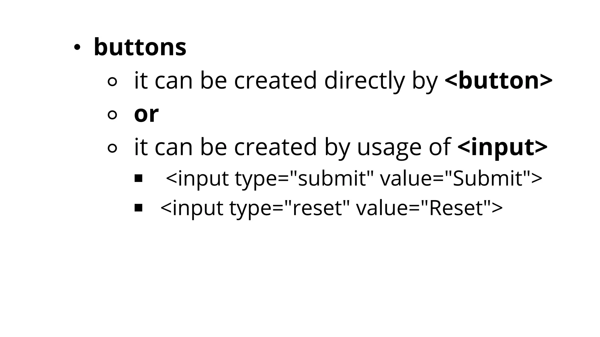 • buttons
⚬ it can be created directly by <button>
⚬ or
⚬ it can be created by usage of <input>
￭ <input type="submit" value="Submit">
￭ <input type="reset" value="Reset">
 