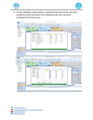 : www.hoorijani.ir
: hoorijani.h@gmail.com, hoorijani@ut.ac.ir
: hamed hoorijani
: Hamed Hoorijani
4. At the simulation section define a material stream and set the operating
conditions of the feed and at the composition tab enter the given
composition for feed stream.
 