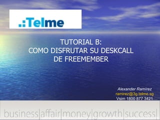 Alexander Ramírez [email_address] Vsim 1800 877 3421 TUTORIAL B: COMO DISFRUTAR SU DESKCALL DE FREEMEMBER 