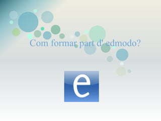 Com formar part d' edmodo?
 
