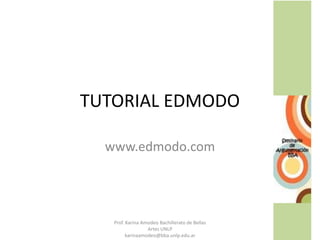 TUTORIAL EDMODO
www.edmodo.com
Prof. Karina Amodeo Bachillerato de Bellas
Artes UNLP
karinaamodeo@bba.unlp.edu.ar
 