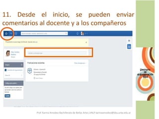11. Desde el inicio, se pueden enviar
comentarios al docente y a los compañeros
Prof. Karina Amodeo Bachillerato de Bellas Artes UNLP karinaamodeo@bba.unlp.edu.ar
 