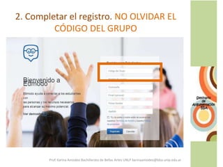 2. Completar el registro. NO OLVIDAR EL
CÓDIGO DEL GRUPO
Prof. Karina Amodeo Bachillerato de Bellas Artes UNLP karinaamodeo@bba.unlp.edu.ar
 
