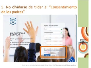 5. No olvidarse de tildar el “Consentimiento
de los padres”
Prof. Karina Amodeo Bachillerato de Bellas Artes UNLP karinaamodeo@bba.unlp.edu.ar
 
