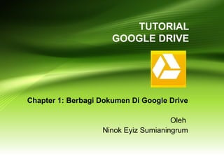 TUTORIAL
GOOGLE DRIVE
Chapter 1: Berbagi Dokumen Di Google Drive
Oleh
Ninok Eyiz Sumianingrum
 
