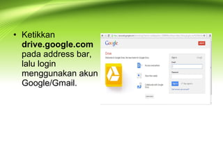 • Ketikkan
drive.google.com
pada address bar,
lalu login
menggunakan akun
Google/Gmail.
 