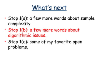 What’s next
• Stop 1(a): a few more words about sample
complexity.
• Stop 1(b): a few more words about
algorithmic issues.
• Stop 1(c): some of my favorite open
problems.
 