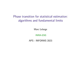Phase transition for statistical estimation:
algorithms and fundamental limits
Marc Lelarge
INRIA-ENS
APS - INFORMS 2023
 