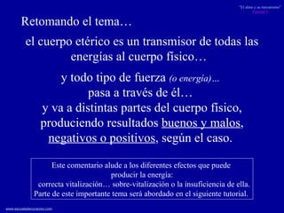 el cuerpo etérico es un transmisor de todas las energías al cuerpo físico…  Este comentario alude a los diferentes efectos que puede  producir la energía: correcta vitalización… sobre-vitalización o la insuficiencia de ella. Parte de este importante tema será abordado en el siguiente tutorial.  y todo tipo de fuerza  (o energía)…   pasa a través de él…  y va a distintas partes del cuerpo físico, produciendo resultados  buenos y malos ,  negativos o positivos , según el caso.  Retomando el tema… 