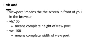 • vh and
vw
• viewport : means the the screen in front of you
in the browser
• vh:100
⚬ means complete height of view port
• vw: 100
⚬ means complete width of view port
 