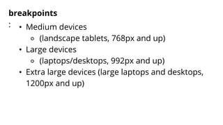 breakpoints
: • Medium devices
⚬ (landscape tablets, 768px and up)
• Large devices
⚬ (laptops/desktops, 992px and up)
• Extra large devices (large laptops and desktops,
1200px and up)
 