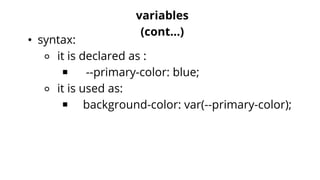 variables
(cont...)
• syntax:
⚬ it is declared as :
￭ --primary-color: blue;
⚬ it is used as:
￭ background-color: var(--primary-color);
 
