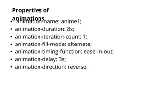 Properties of
animations
• animation-name: anime1;
• animation-duration: 8s;
• animation-iteration-count: 1;
• animation-fill-mode: alternate;
• animation-timing-function: ease-in-out;
• animation-delay: 3s;
• animation-direction: reverse;
 