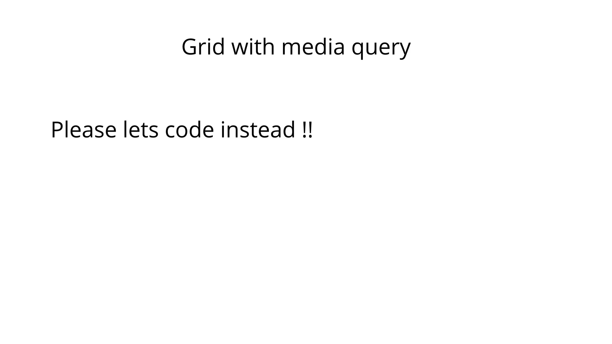 Grid with media query
Please lets code instead !!
 