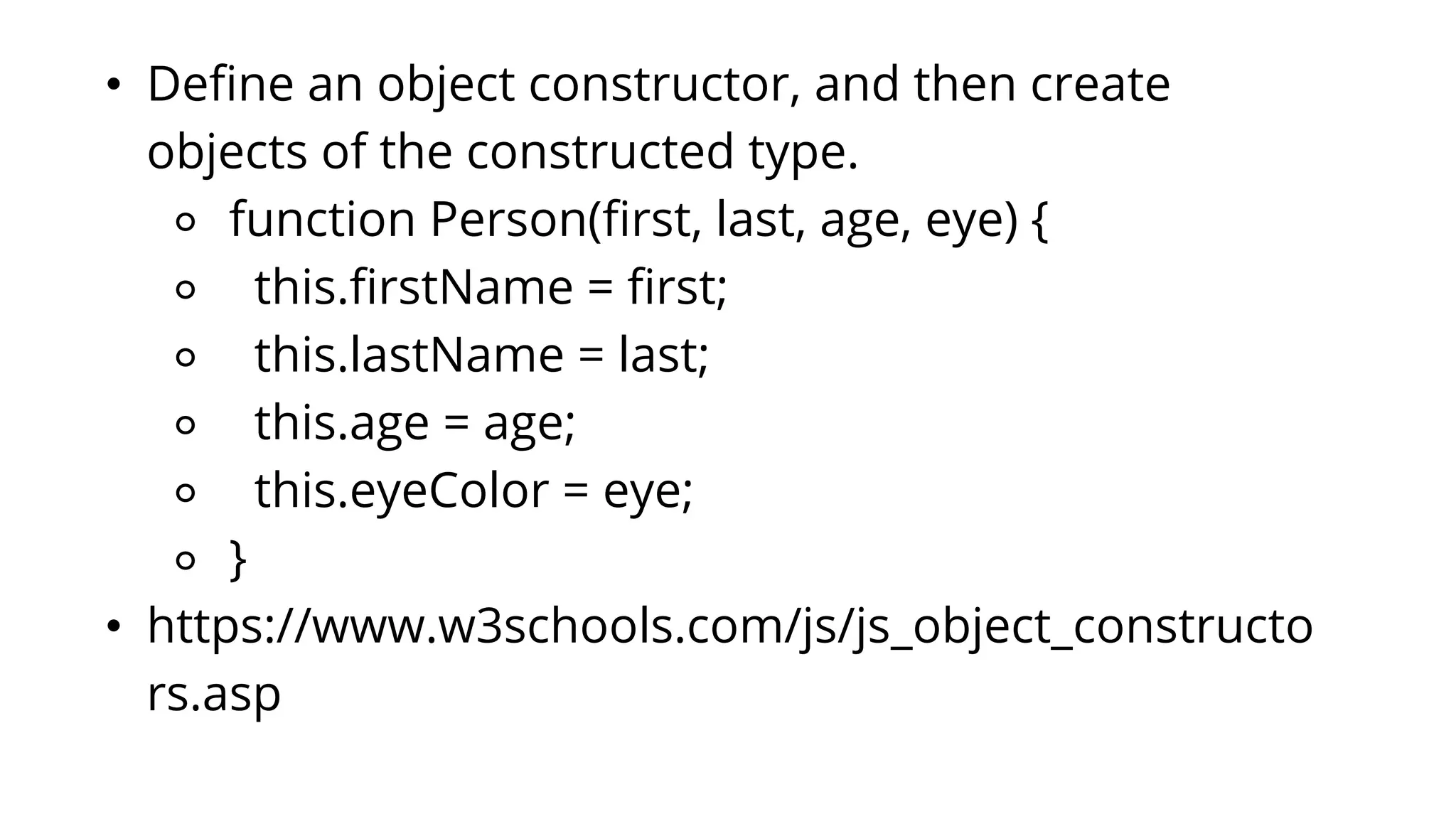 • Define an object constructor, and then create
objects of the constructed type.
⚬ function Person(first, last, age, eye) {
⚬ this.firstName = first;
⚬ this.lastName = last;
⚬ this.age = age;
⚬ this.eyeColor = eye;
⚬ }
• https://www.w3schools.com/js/js_object_constructo
rs.asp
 
