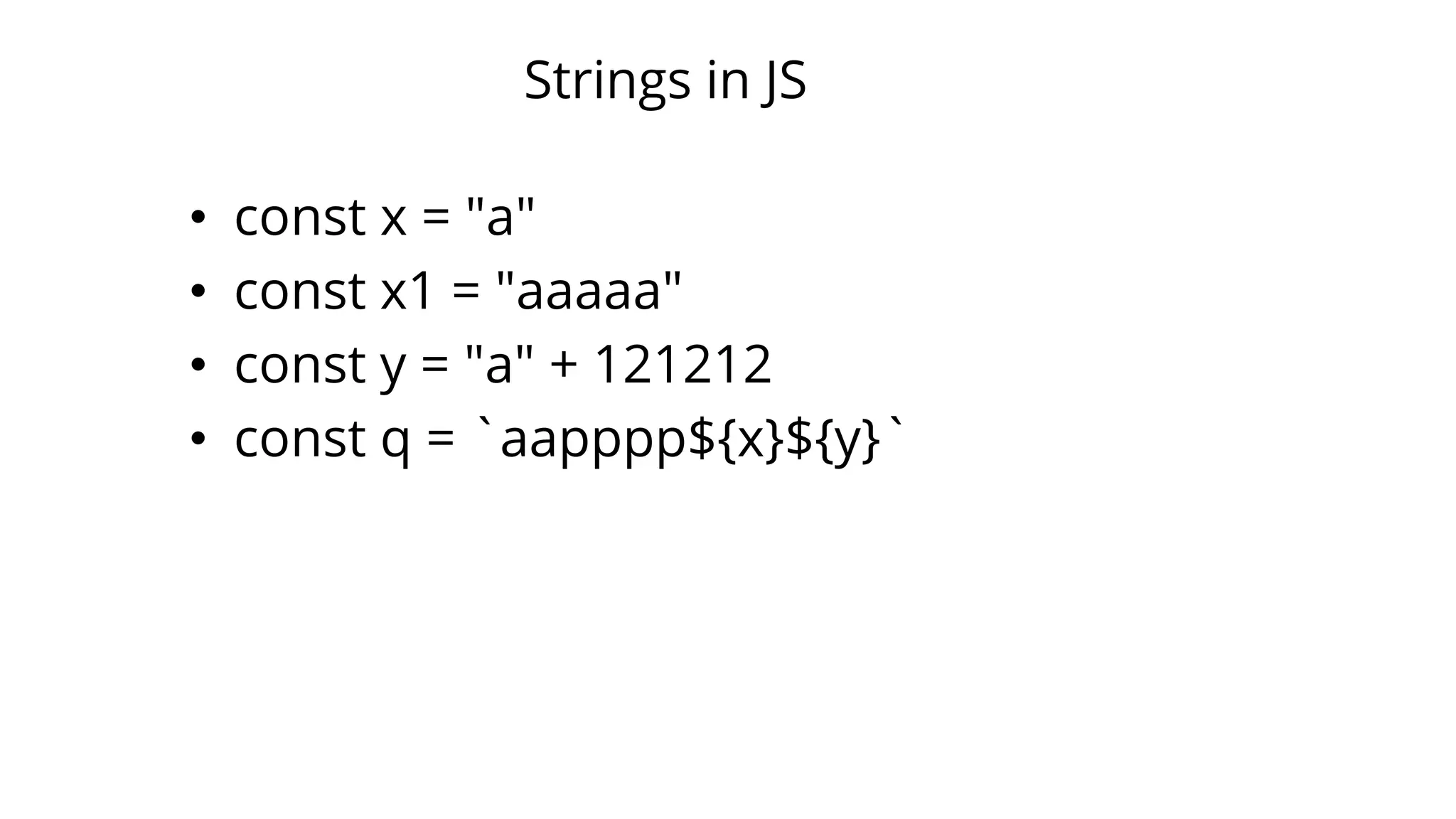 Strings in JS
• const x = "a"
• const x1 = "aaaaa"
• const y = "a" + 121212
• const q = `aapppp${x}${y}`
 