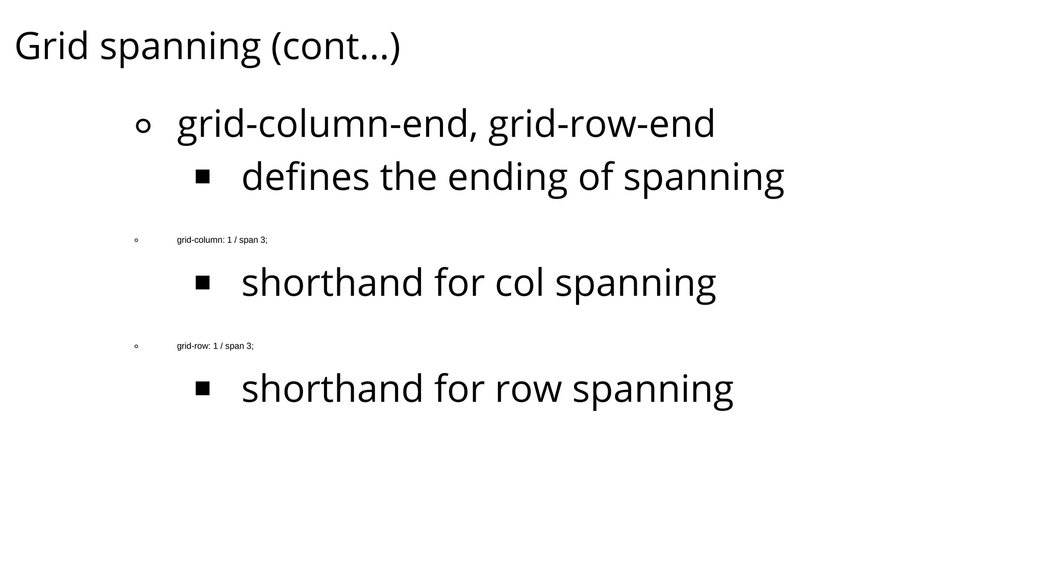 Grid spanning (cont...)
⚬ grid-column-end, grid-row-end
￭ defines the ending of spanning
⚬ grid-column: 1 / span 3;
￭ shorthand for col spanning
⚬ grid-row: 1 / span 3;
￭ shorthand for row spanning
 