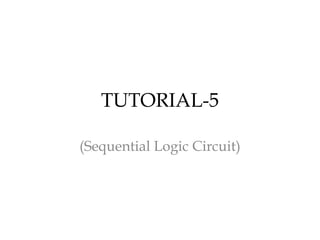 TUTORIAL-5
(Sequential Logic Circuit)
 