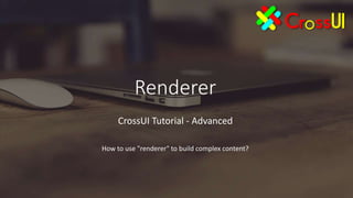 Renderer
CrossUI Tutorial - Advanced
How to use "renderer" to build complex content?
 