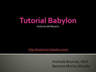 Instituto del Rosario




http://traductor.babylon.com/


                    Andrada Bournot, Abril
                    Bessone Murúa, Micaela
 