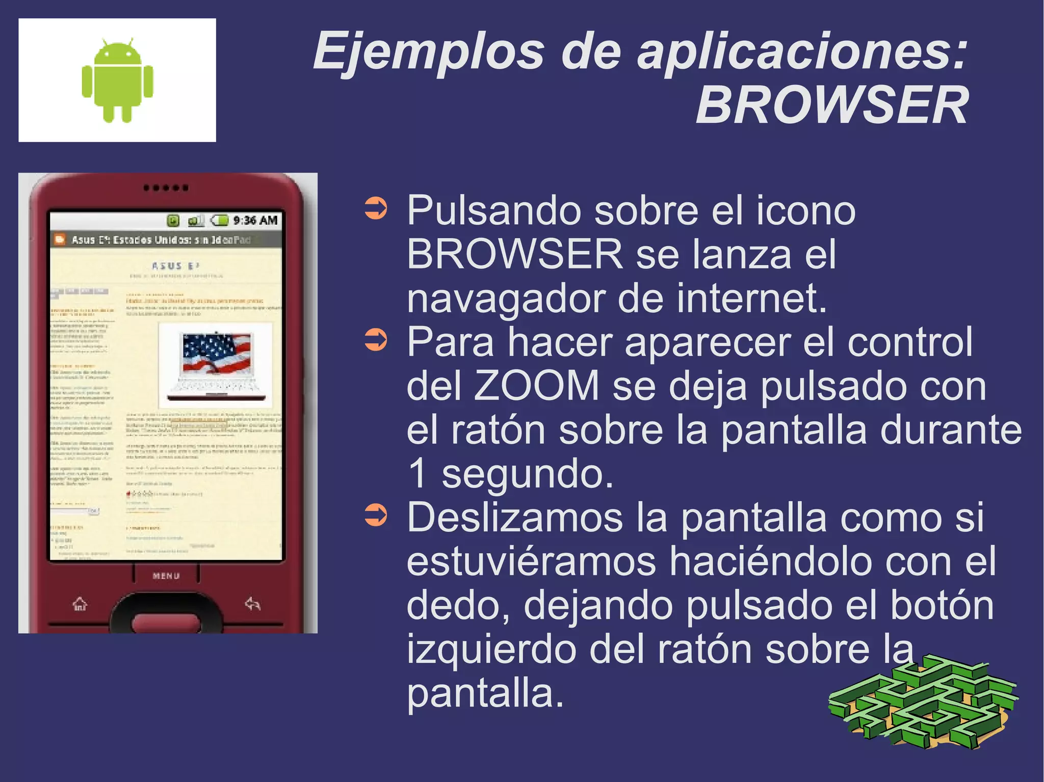 Ejemplos de aplicaciones: BROWSER Pulsando sobre el icono BROWSER se lanza el navagador de internet. Para hacer aparecer el control del ZOOM se deja pulsado con el ratón sobre la pantalla durante 1 segundo. Deslizamos la pantalla como si estuviéramos haciéndolo con el dedo, dejando pulsado el botón izquierdo del ratón sobre la pantalla. 